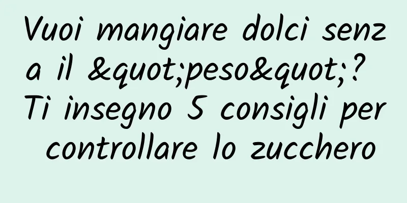 Vuoi mangiare dolci senza il "peso"? Ti insegno 5 consigli per controllare lo zucchero