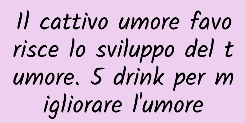 Il cattivo umore favorisce lo sviluppo del tumore. 5 drink per migliorare l'umore