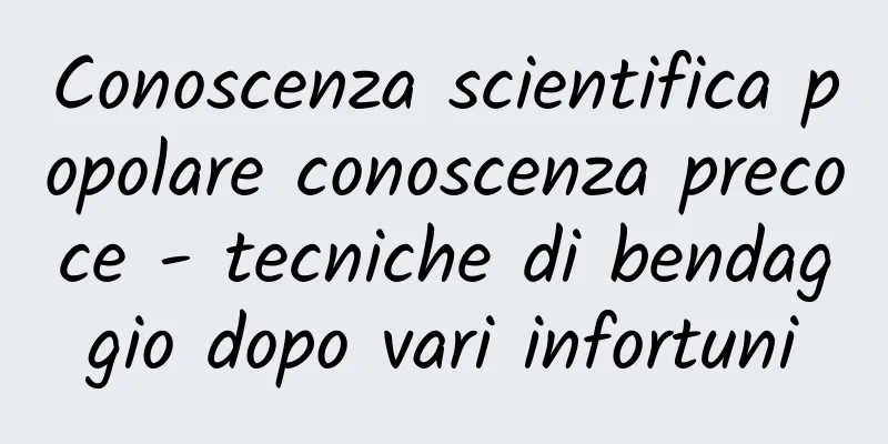 Conoscenza scientifica popolare conoscenza precoce - tecniche di bendaggio dopo vari infortuni