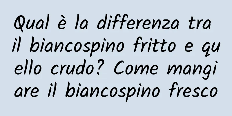 Qual è la differenza tra il biancospino fritto e quello crudo? Come mangiare il biancospino fresco