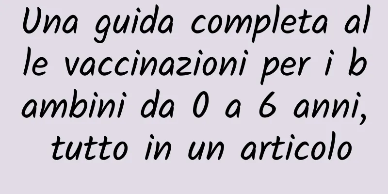 Una guida completa alle vaccinazioni per i bambini da 0 a 6 anni, tutto in un articolo