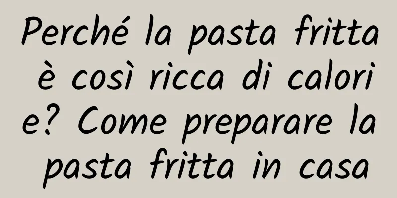 Perché la pasta fritta è così ricca di calorie? Come preparare la pasta fritta in casa