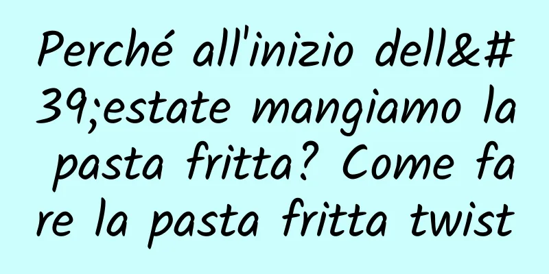Perché all'inizio dell'estate mangiamo la pasta fritta? Come fare la pasta fritta twist