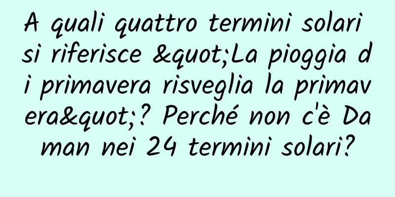 A quali quattro termini solari si riferisce "La pioggia di primavera risveglia la primavera"? Perché non c'è Daman nei 24 termini solari?