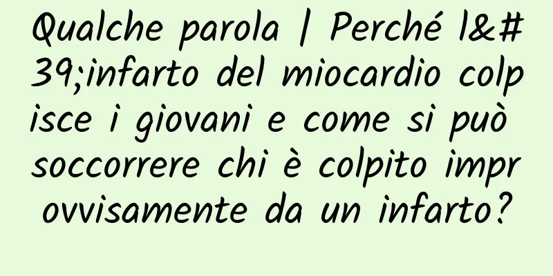 Qualche parola | Perché l'infarto del miocardio colpisce i giovani e come si può soccorrere chi è colpito improvvisamente da un infarto?