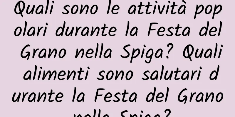 Quali sono le attività popolari durante la Festa del Grano nella Spiga? Quali alimenti sono salutari durante la Festa del Grano nella Spiga?