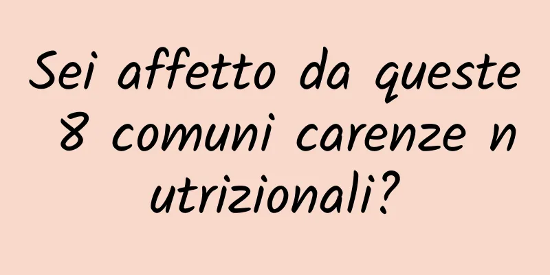 Sei affetto da queste 8 comuni carenze nutrizionali?
