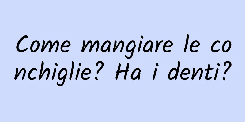Come mangiare le conchiglie? Ha i denti?