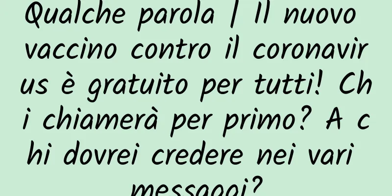 Qualche parola | Il nuovo vaccino contro il coronavirus è gratuito per tutti! Chi chiamerà per primo? A chi dovrei credere nei vari messaggi?