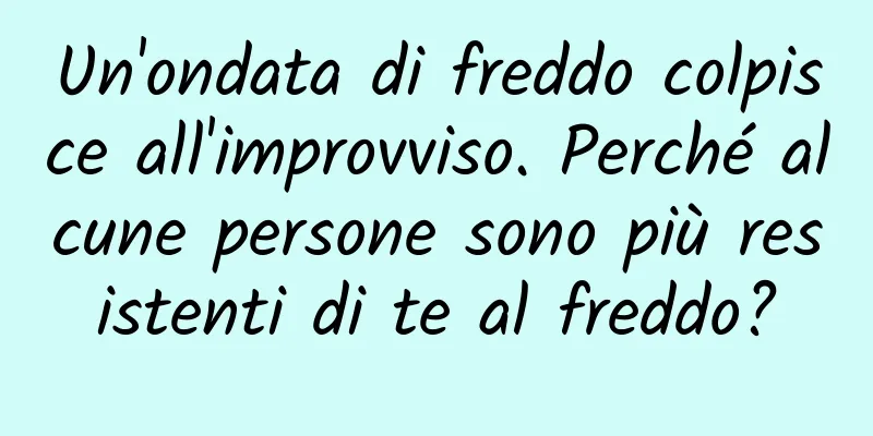 Un'ondata di freddo colpisce all'improvviso. Perché alcune persone sono più resistenti di te al freddo?