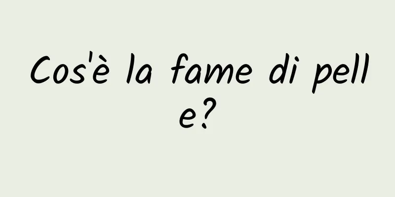 Cos'è la fame di pelle?