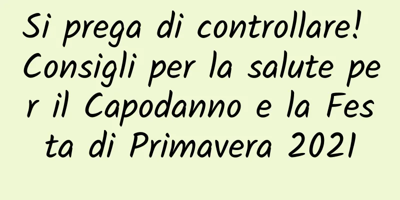 Si prega di controllare! Consigli per la salute per il Capodanno e la Festa di Primavera 2021