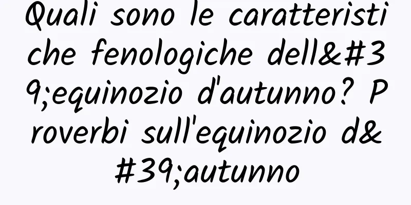 Quali sono le caratteristiche fenologiche dell'equinozio d'autunno? Proverbi sull'equinozio d'autunno