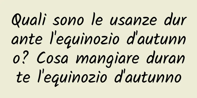 Quali sono le usanze durante l'equinozio d'autunno? Cosa mangiare durante l'equinozio d'autunno