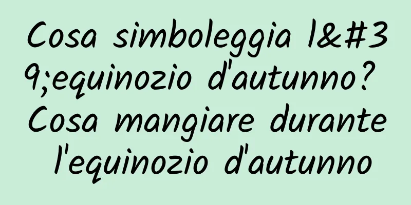 Cosa simboleggia l'equinozio d'autunno? Cosa mangiare durante l'equinozio d'autunno