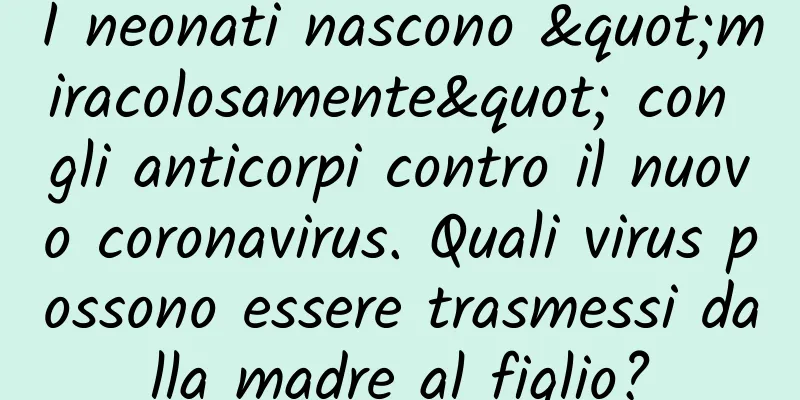 I neonati nascono "miracolosamente" con gli anticorpi contro il nuovo coronavirus. Quali virus possono essere trasmessi dalla madre al figlio?