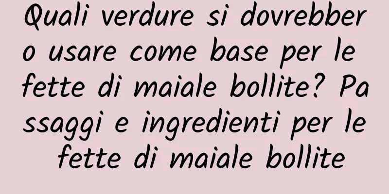 Quali verdure si dovrebbero usare come base per le fette di maiale bollite? Passaggi e ingredienti per le fette di maiale bollite