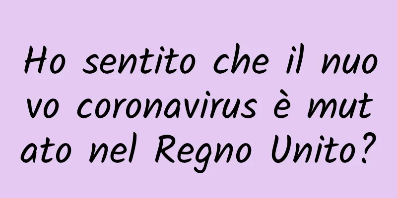 Ho sentito che il nuovo coronavirus è mutato nel Regno Unito?