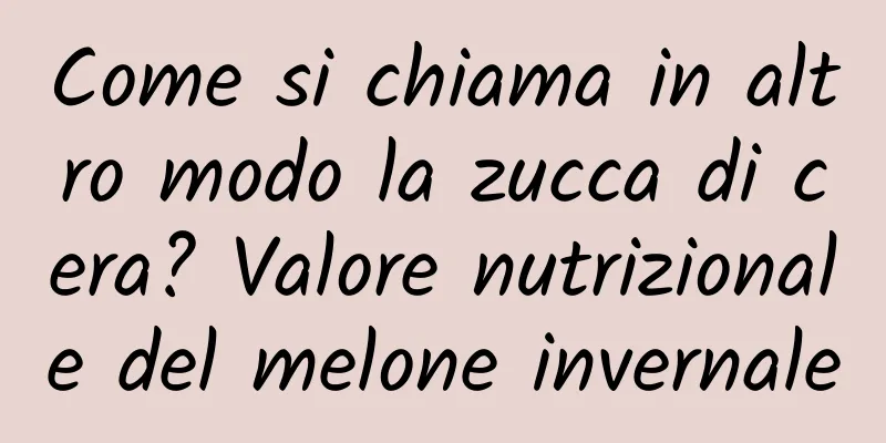 Come si chiama in altro modo la zucca di cera? Valore nutrizionale del melone invernale