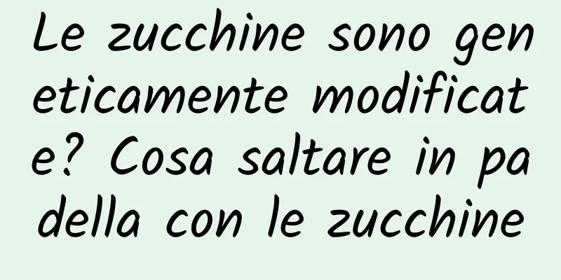 Le zucchine sono geneticamente modificate? Cosa saltare in padella con le zucchine