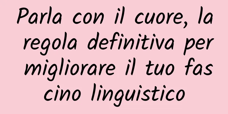 Parla con il cuore, la regola definitiva per migliorare il tuo fascino linguistico