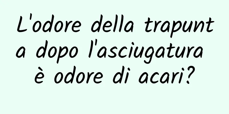 L'odore della trapunta dopo l'asciugatura è odore di acari?