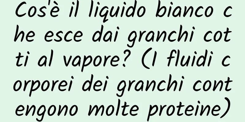 Cos'è il liquido bianco che esce dai granchi cotti al vapore? (I fluidi corporei dei granchi contengono molte proteine)