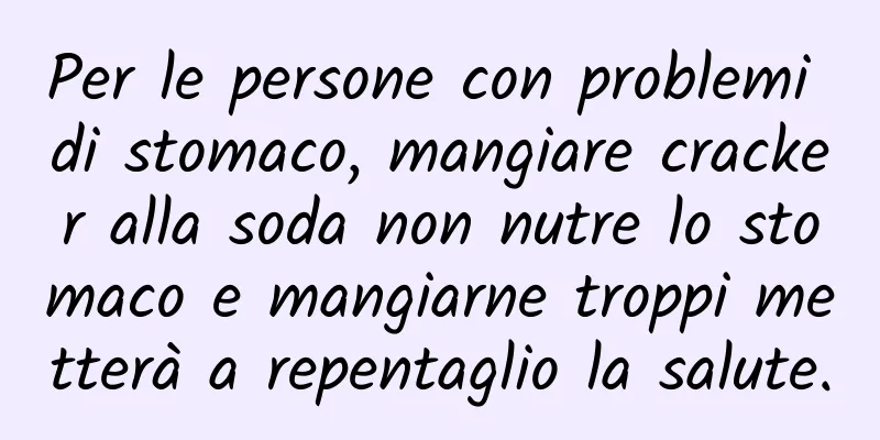 Per le persone con problemi di stomaco, mangiare cracker alla soda non nutre lo stomaco e mangiarne troppi metterà a repentaglio la salute.