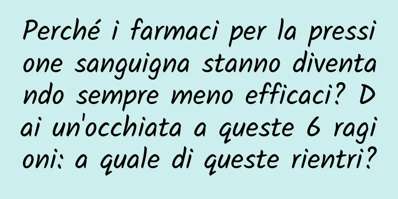 Perché i farmaci per la pressione sanguigna stanno diventando sempre meno efficaci? Dai un'occhiata a queste 6 ragioni: a quale di queste rientri?