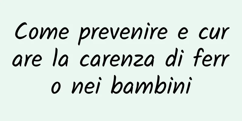 Come prevenire e curare la carenza di ferro nei bambini