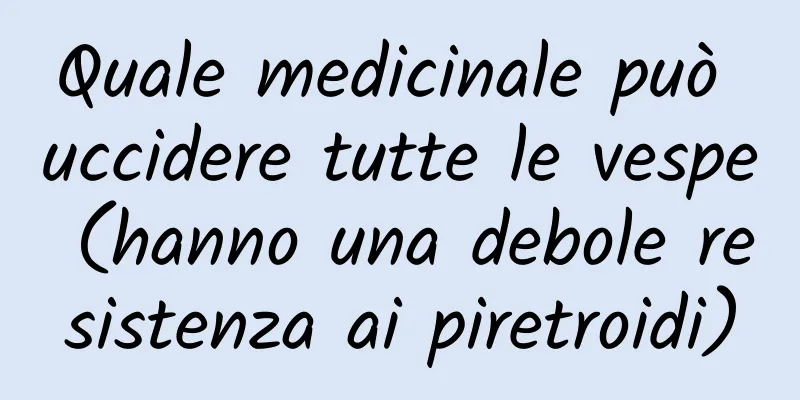 Quale medicinale può uccidere tutte le vespe (hanno una debole resistenza ai piretroidi)