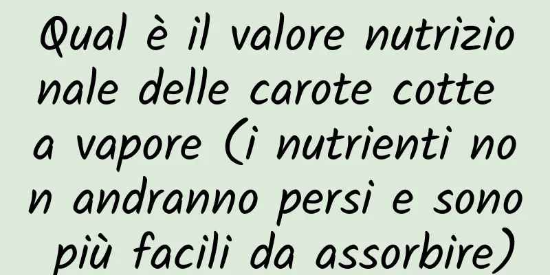 Qual è il valore nutrizionale delle carote cotte a vapore (i nutrienti non andranno persi e sono più facili da assorbire)