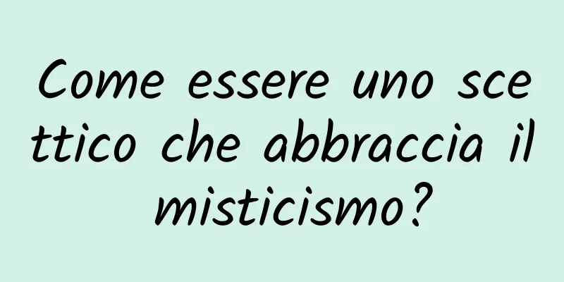 Come essere uno scettico che abbraccia il misticismo?