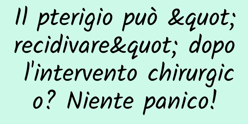 Il pterigio può "recidivare" dopo l'intervento chirurgico? Niente panico!