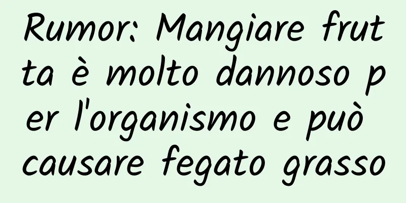 Rumor: Mangiare frutta è molto dannoso per l'organismo e può causare fegato grasso