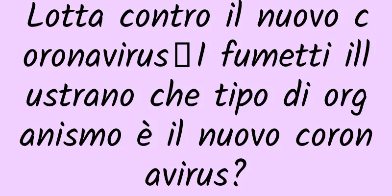 Lotta contro il nuovo coronavirus丨I fumetti illustrano che tipo di organismo è il nuovo coronavirus?