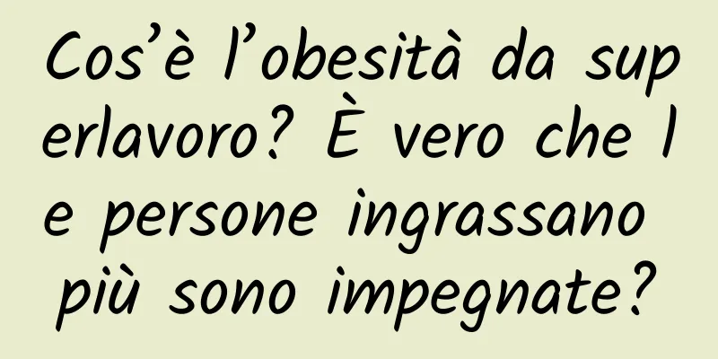 Cos’è l’obesità da superlavoro? È vero che le persone ingrassano più sono impegnate?