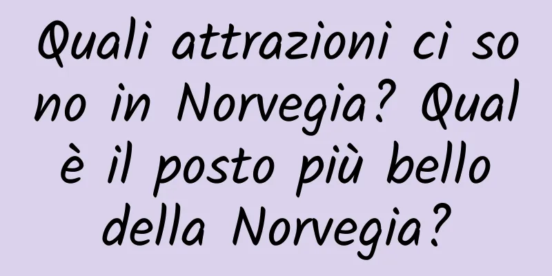 Quali attrazioni ci sono in Norvegia? Qual è il posto più bello della Norvegia?