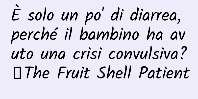 È solo un po' di diarrea, perché il bambino ha avuto una crisi convulsiva?丨The Fruit Shell Patient