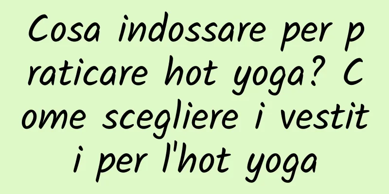 Cosa indossare per praticare hot yoga? Come scegliere i vestiti per l'hot yoga