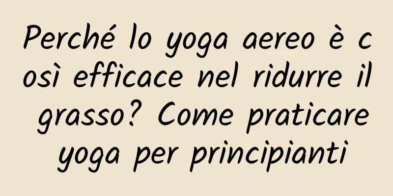 Perché lo yoga aereo è così efficace nel ridurre il grasso? Come praticare yoga per principianti