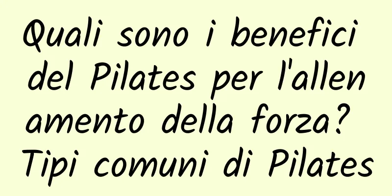 Quali sono i benefici del Pilates per l'allenamento della forza? Tipi comuni di Pilates