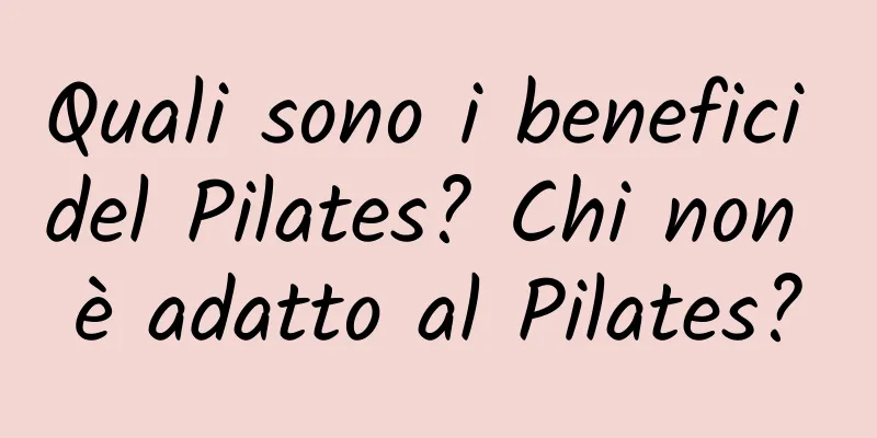 Quali sono i benefici del Pilates? Chi non è adatto al Pilates?
