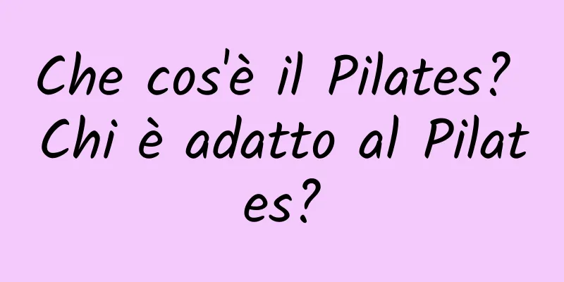 Che cos'è il Pilates? Chi è adatto al Pilates?