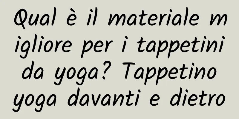 Qual è il materiale migliore per i tappetini da yoga? Tappetino yoga davanti e dietro