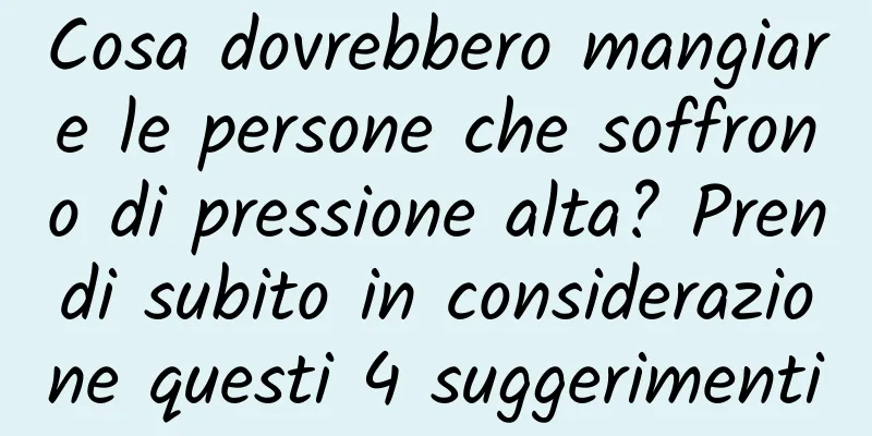 Cosa dovrebbero mangiare le persone che soffrono di pressione alta? Prendi subito in considerazione questi 4 suggerimenti