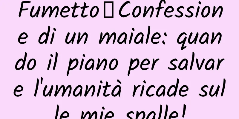 Fumetto丨Confessione di un maiale: quando il piano per salvare l'umanità ricade sulle mie spalle!