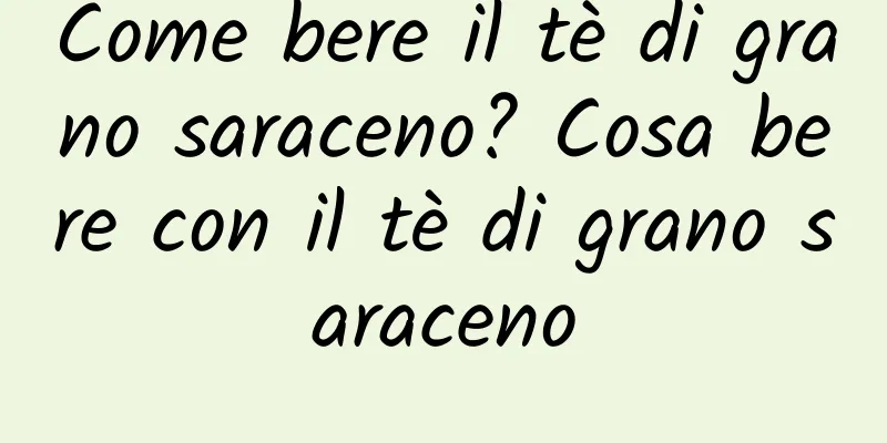 Come bere il tè di grano saraceno? Cosa bere con il tè di grano saraceno