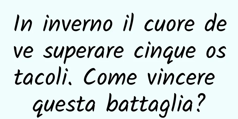 In inverno il cuore deve superare cinque ostacoli. Come vincere questa battaglia?