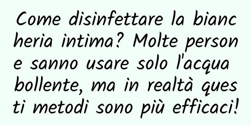 Come disinfettare la biancheria intima? Molte persone sanno usare solo l'acqua bollente, ma in realtà questi metodi sono più efficaci!